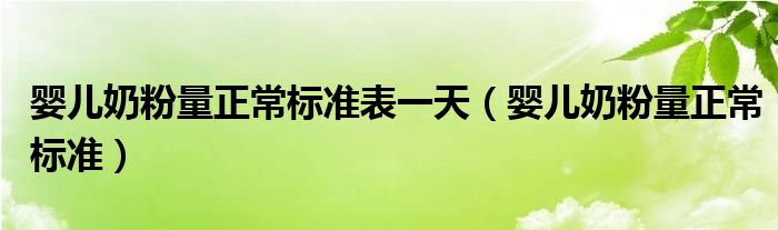 嬰兒奶粉量正常標準表一天（嬰兒奶粉量正常標準）