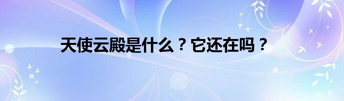 天使云殿是什么？它還在嗎？