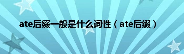 ate后綴一般是什么詞性（ate后綴）