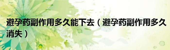 避孕藥副作用多久能下去（避孕藥副作用多久消失）