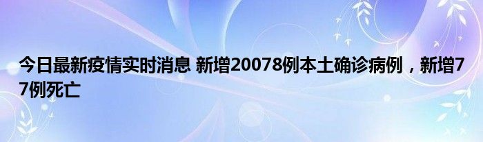 今日最新疫情實(shí)時(shí)消息 新增20078例本土確診病例，新增77例死亡