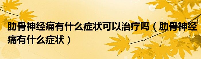 肋骨神經(jīng)痛有什么癥狀可以治療嗎（肋骨神經(jīng)痛有什么癥狀）