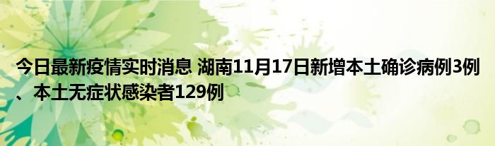 今日最新疫情實(shí)時(shí)消息 湖南11月17日新增本土確診病例3例、本土無癥狀感染者129例