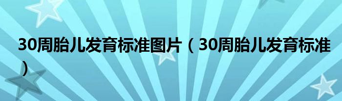 30周胎兒發(fā)育標準圖片（30周胎兒發(fā)育標準）