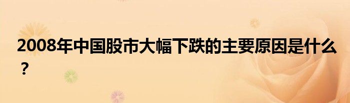 2008年中國股市大幅下跌的主要原因是什么？