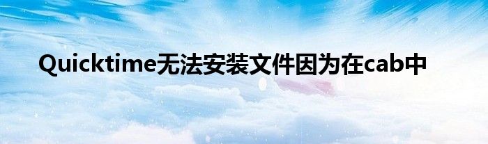 Quicktime無(wú)法安裝文件因?yàn)樵赾ab中