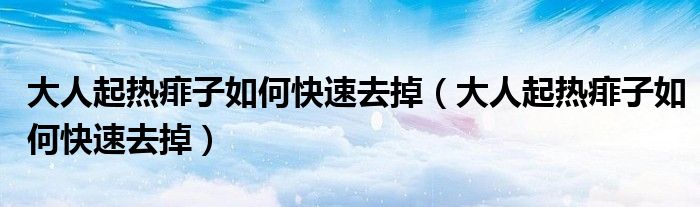 大人起熱痱子如何快速去掉（大人起熱痱子如何快速去掉）