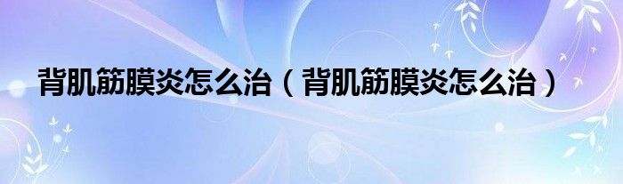 背肌筋膜炎怎么治（背肌筋膜炎怎么治）