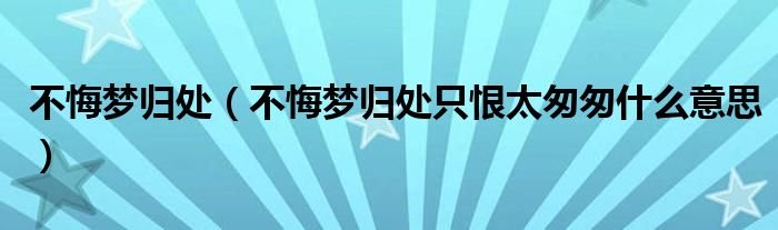 不悔夢(mèng)歸處（不悔夢(mèng)歸處只恨太匆匆什么意思）