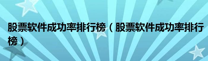 股票軟件成功率排行榜（股票軟件成功率排行榜）