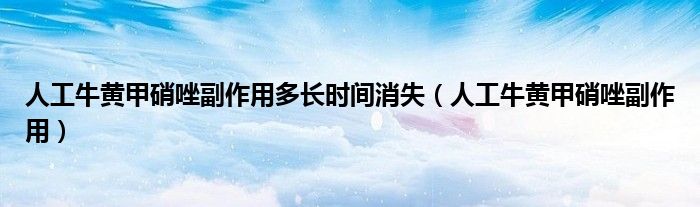 人工牛黃甲硝唑副作用多長(zhǎng)時(shí)間消失（人工牛黃甲硝唑副作用）