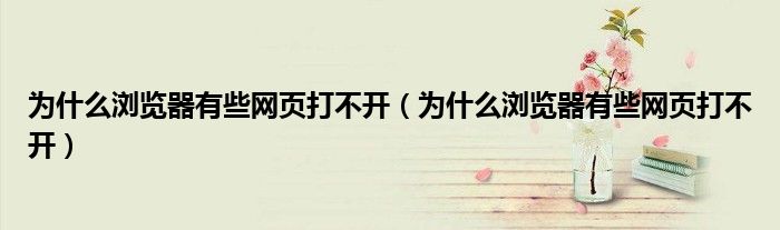 為什么瀏覽器有些網(wǎng)頁打不開（為什么瀏覽器有些網(wǎng)頁打不開）