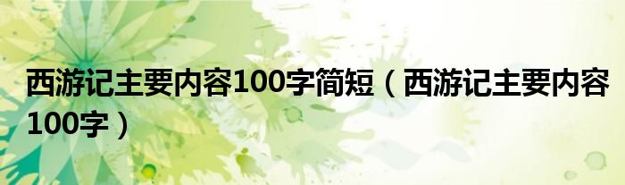 西游記主要內(nèi)容100字簡短（西游記主要內(nèi)容100字）