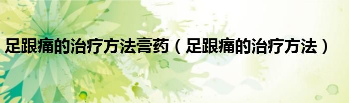 足跟痛的治療方法膏藥(足跟痛的治療方法)