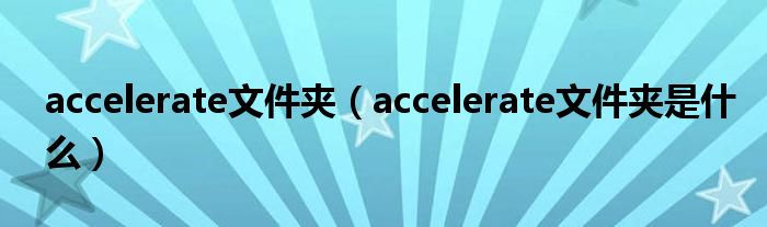 accelerate文件夾（accelerate文件夾是什么）