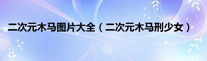 二次元木馬圖片大全（二次元木馬刑少女）
