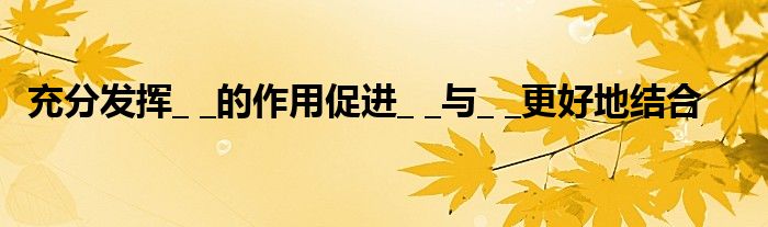 充分發(fā)揮_ _的作用促進(jìn)_ _與_ _更好地結(jié)合