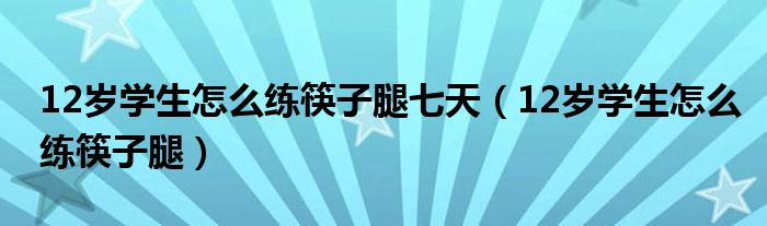12歲學生怎么練筷子腿七天（12歲學生怎么練筷子腿）