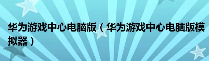 華為游戲中心電腦版（華為游戲中心電腦版模擬器）