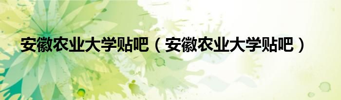 安徽農(nóng)業(yè)大學(xué)貼吧（安徽農(nóng)業(yè)大學(xué)貼吧）