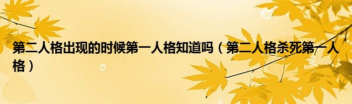 第二人格出現(xiàn)的時候第一人格知道嗎（第二人格殺死第一人格）