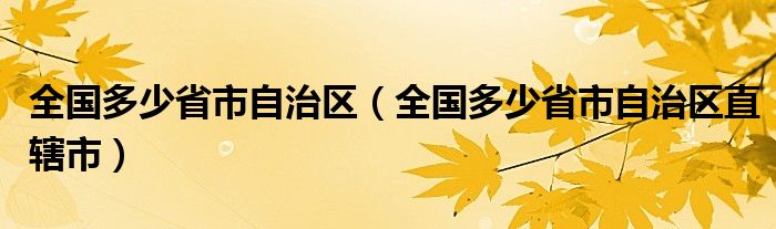 全國(guó)多少省市自治區(qū)（全國(guó)多少省市自治區(qū)直轄市）