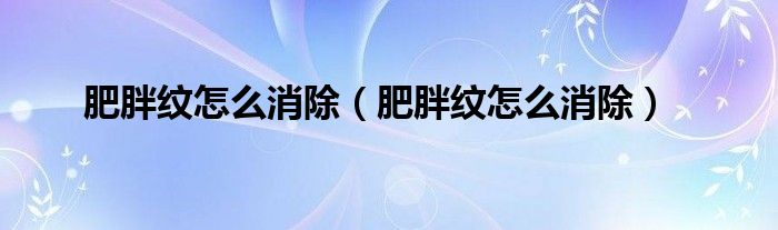 肥胖紋怎么消除（肥胖紋怎么消除）