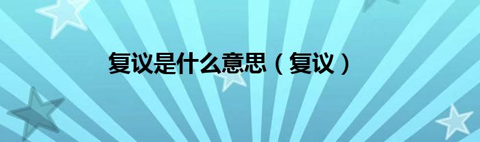 復(fù)議是什么意思（復(fù)議）