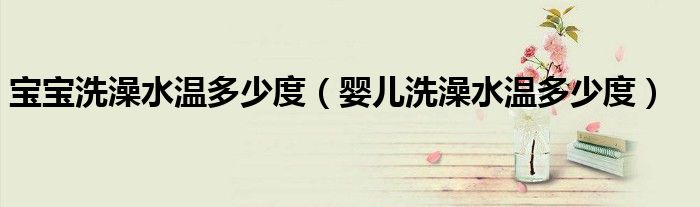 寶寶洗澡水溫多少度（嬰兒洗澡水溫多少度）