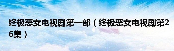 終極惡女電視劇第一部（終極惡女電視劇第26集）