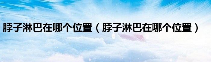 脖子淋巴在哪個(gè)位置（脖子淋巴在哪個(gè)位置）