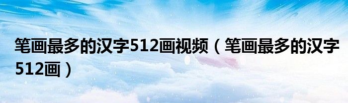 筆畫最多的漢字512畫視頻（筆畫最多的漢字512畫）