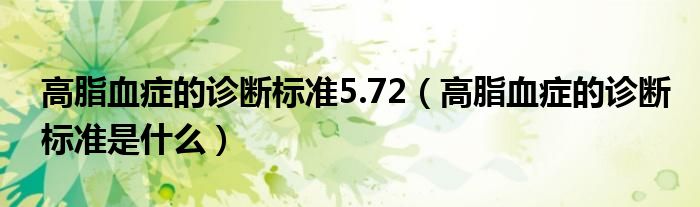 高脂血癥的診斷標(biāo)準(zhǔn)5.72（高脂血癥的診斷標(biāo)準(zhǔn)是什么）