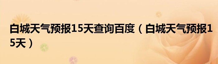 白城天氣預(yù)報(bào)15天查詢百度（白城天氣預(yù)報(bào)15天）