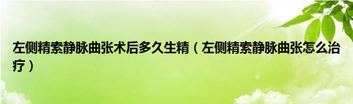 左側(cè)精索靜脈曲張術(shù)后多久生精（左側(cè)精索靜脈曲張怎么治療）
