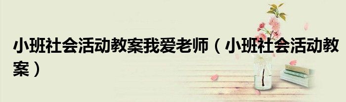 小班社會活動教案我愛老師（小班社會活動教案）
