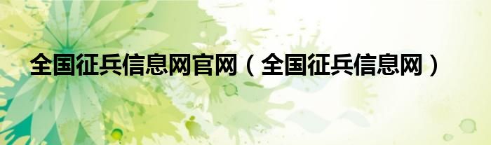 全國征兵信息網(wǎng)官網(wǎng)（全國征兵信息網(wǎng)）