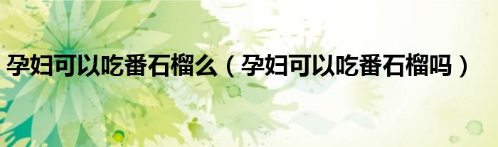 孕婦可以吃番石榴么（孕婦可以吃番石榴嗎）