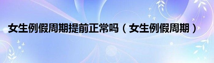 女生例假周期提前正常嗎（女生例假周期）