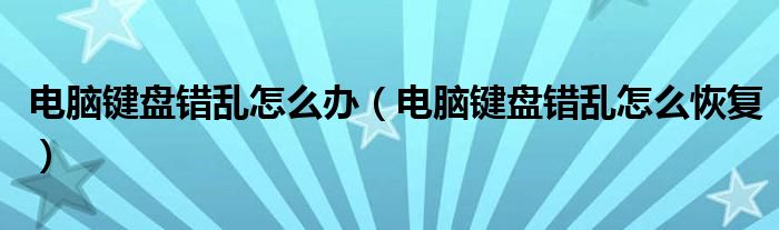 電腦鍵盤錯亂怎么辦（電腦鍵盤錯亂怎么恢復）