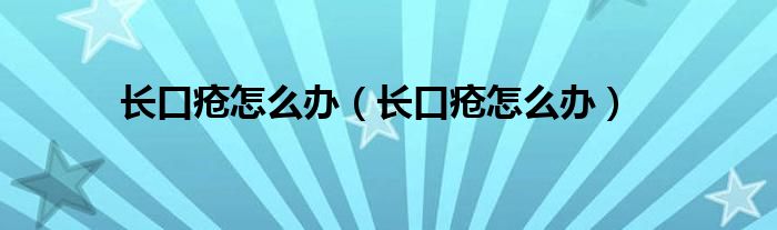 長(zhǎng)口瘡怎么辦（長(zhǎng)口瘡怎么辦）