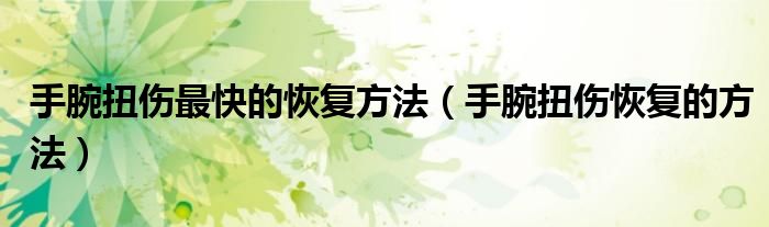 手腕扭傷最快的恢復(fù)方法（手腕扭傷恢復(fù)的方法）