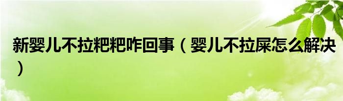新嬰兒不拉粑粑咋回事（嬰兒不拉屎怎么解決）