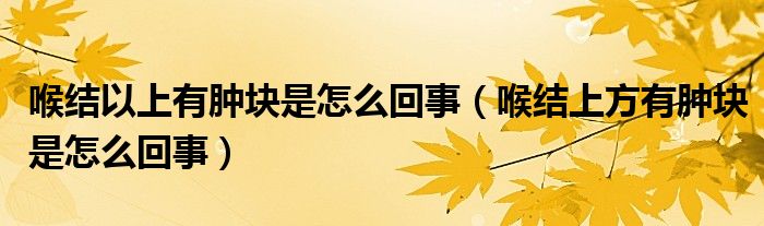 喉結(jié)以上有腫塊是怎么回事（喉結(jié)上方有腫塊是怎么回事）