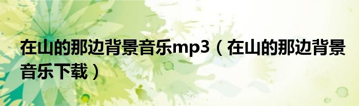 在山的那邊背景音樂(lè)mp3（在山的那邊背景音樂(lè)下載）