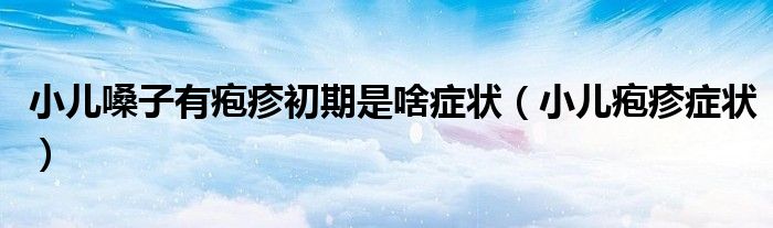 小兒嗓子有皰疹初期是啥癥狀（小兒皰疹癥狀）