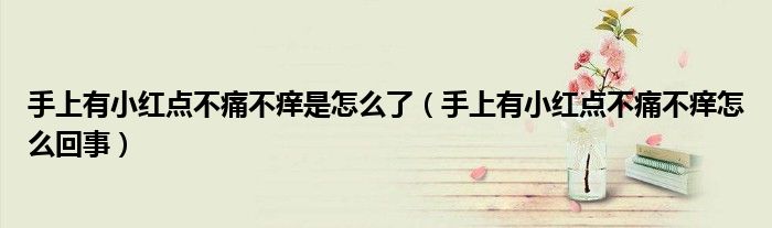 手上有小紅點(diǎn)不痛不癢是怎么了（手上有小紅點(diǎn)不痛不癢怎么回事）