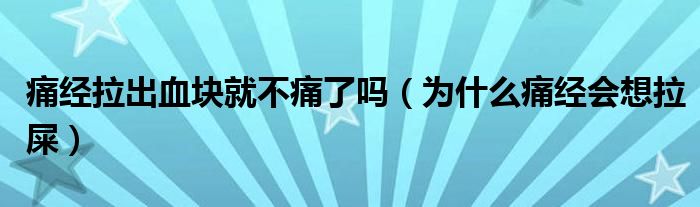痛經(jīng)拉出血塊就不痛了嗎（為什么痛經(jīng)會(huì)想拉屎）