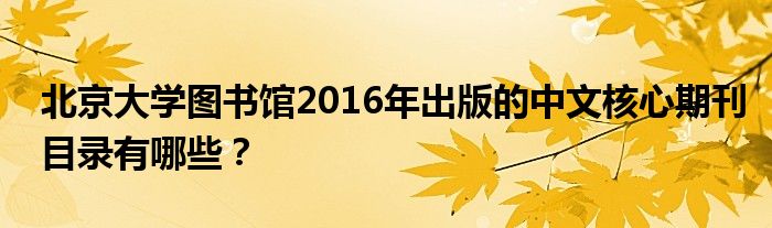 北京大學(xué)圖書館2016年出版的中文核心期刊目錄有哪些？