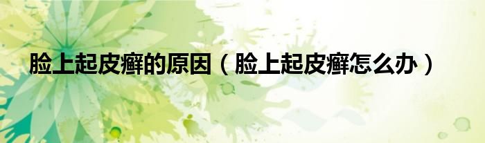 臉上起皮癬的原因(臉上起皮癬怎么辦)